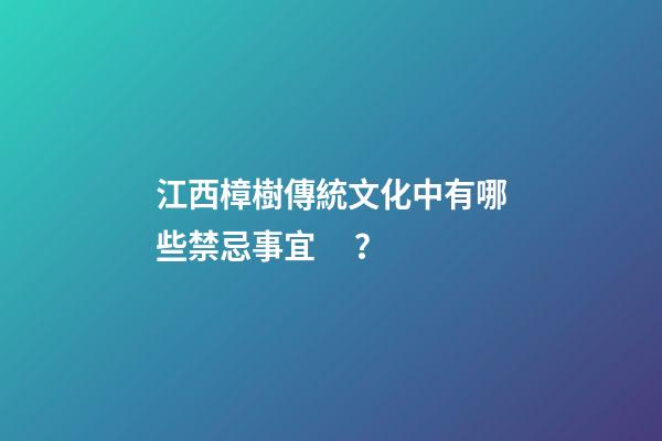 江西樟樹傳統文化中有哪些禁忌事宜？
